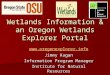 Wetlands Information & an Oregon Wetlands Explorer Portal  Jimmy Kagan Information Program Manager Institute for Natural Resources