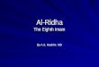 Al-Ridha The Eighth Imam By A.S. Hashim. MD. Lineage Al-Ridha Al-Kadhim Al-Saadiq Al-Baaqir Zainul Abideen Al-Husain Ali Umm Al- Baneen Al-Tahira
