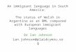 An immigrant language in South America: The status of Welsh in Argentina as an RML compared with European immigrant languages Dr Ian Johnson ian.johnson@plaidcymru.org