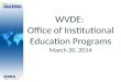 WVDE: Office of Institutional Education Programs March 20, 2014