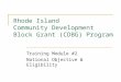 Rhode Island Community Development Block Grant (CDBG) Program Training Module #2 National Objective & Eligibility