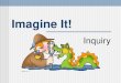 Imagine It! Inquiry. Why Use the Inquiry Process? Instruction in reading, writing, speaking, and listening is often fragmented and lacking in a coherent