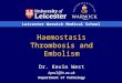 Leicester Warwick Medical School Haemostasis Thrombosis and Embolism Dr. Kevin West kpw2@le.ac.uk Department of Pathology