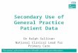 Secondary Use of General Practice Patient Data Dr Ralph Sullivan National Clinical Lead for Primary Care