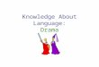Knowledge About Language: Drama. Drama: What is it? To understand some of the terms that you are going to be introduced to, you have to know one thing