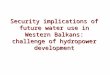Security implications of future water use in Western Balkans: challenge of hydropower development