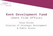 Kent Development Fund (Kent Film Office) Tanya Oliver Director of Strategic Development & Public Access