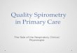 Quality Spirometry in Primary Care Quality Spirometry in Primary Care The Role of the Respiratory Clinical Physiologist