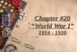 Chapter #20 “World War I” 1914 - 1920 Sections of W.W. I  Section #1:The Road to War Section #1:  Section #2:The U.S. Declares War Section #2:  Section
