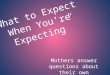 “What to Expect When You’re Expecting” Mothers answer questions about their own pregnancies as a guide for mothers-to-be