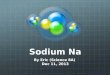 Sodium Na By Eric (Science 8A) Dec 11, 2013. History Discovered In 1807 By Sir Humphrey Davy