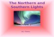 The Northern and Southern Lights By: Emma Northern Lights The Northern Lights are in the Northern Hemisphere. They take place between 50-400 miles above