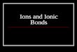 Ions and Ionic Bonds. Review Octet Rule Atoms typically gain or lose valence e - so they will have the same e - configuration as a noble gas. Most noble