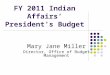 FY 2011 Indian Affairs’ President’s Budget Mary Jane Miller Director, Office of Budget Management