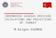GREENHOUSE GASEOUS EMISSION CALCULATIONS AND PROJECTIONS OF TURKEY M.Nilgün EGEMEN State Institute of Statistics Prime Ministry Republic of Turkey