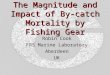 The Magnitude and Impact of By-catch Mortality by Fishing Gear Robin Cook FRS Marine Laboratory Aberdeen UK