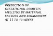 P REDICTION OF GESTATIONAL DIABETES MELLITUS BY MATERNAL FACTORS AND BIOMARKERS AT 11 TO 13 WEEKS