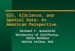 GIS, GIScience, and Spatial Data: An American Perspective Michael F. Goodchild University of California, Santa Barbara Walton Fellow, NCG