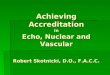 Achieving Accreditation in Echo, Nuclear and Vascular Robert Skotnicki, D.O., F.A.C.C. Achieving Accreditation in Echo, Nuclear and Vascular Robert Skotnicki,