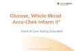 Glucose, Whole Blood Accu-Chek Inform II® Point of Care Testing Education 1 Glucose, Whole Blood, Accu-Chek Inform®