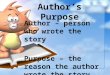 Author’s Purpose Author – person who wrote the story Purpose – the reason the author wrote the story
