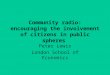 Community radio: encouraging the involvement of citizens in public spheres Peter Lewis London School of Economics