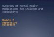 Overview of Mental Health Medications for Children and Adolescents Module 2 Depressive Disorders 1