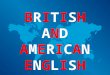 BRITISH AND AMERICAN ENGLISH. These two varieties of English differ in: Spelling Vocabulary Grammar Pronunciation