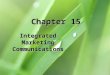 Chapter 15 Integrated Marketing Communications. 15-2 Chapter Objectives 1.Explain how integrated marketing communications relates to the development of