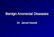 Benign Anorectal Diseases Dr Jamal Hamdi. Content Haemorrhoids Anorectal Abscess Anal fistula Anal fissure Benign Anal Tumors