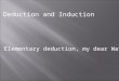 Deduction and Induction Elementary deduction, my dear Watson