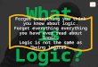What is Logic? Forget everything you think you know about logic. Forget everything everything you have ever read about logic. Logic is not the same as