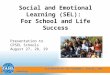 Collaborative for Academic, Social, and Emotional Learning Social and Emotional Learning (SEL): For School and Life Success Presentation to CPSEL Schools