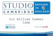 Sir William Summer Camp. Studio Cambridge - an overview Studio Cambridge is the oldest English Language School in Cambridge, England We are not part of