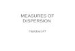 MEASURES OF DISPERSION Handout #7. Measures of Dispersion While measures of central tendency indicate what value of a variable is (in one sense or other)