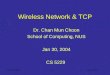 Jan 30, 20041 Chan, M.C. Wireless Network & TCP Dr. Chan Mun Choon School of Computing, NUS Jan 30, 2004 CS 5229