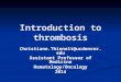 Introduction to thrombosis Christiane.Thienelt@ucdenver.edu Assistant Professor of Medicine Hematology/Oncology2014