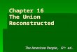 Chapter 16 The Union Reconstructed The American People, 6 th ed