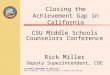 CALIFORNIA DEPARTMENT OF EDUCATION Jack O’Connell, State Superintendent of Public Instruction Closing the Achievement Gap in California CSU Middle Schools