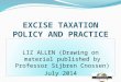 EXCISE TAXATION POLICY AND PRACTICE LIZ ALLEN (Drawing on material published by Professor Sijbren Cnossen) July 2014 LIZ ALLEN (Drawing on material published