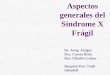 Aspectos generales del Síndrome X Frágil Dr. Josep Artigas Dra. Carme Brun Dra. Elisabet Gabau Hospital Parc Taulí Sabadell