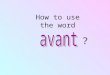 How to use the word ?. + a noun e.g avant le petit-déjeuner e.g avant la récréation e.g avant lécole
