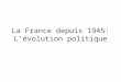 La France depuis 1945: Lévolution politique. I- La IV° République : un «mauvais régime»? A)Une naissance difficile 1. Les forces politiques