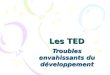 Les TED Troubles envahissants du développement. Les élèves à TED (troubles envahissants du développement) Formation SEFFECSA du 10/03/2010 Animée par