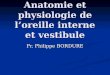 Anatomie et physiologie de loreille interne et vestibule Pr. Philippe BORDURE