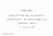 L7PHO (CM2) Acquisition de la parole: production, du babillage aux premiers mots (P. Hallé, LPP) 8 Octobre 2008