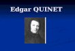 Edgar QUINET. Sa vie Edgar Quinet est né à Bourg en Bresse dans le département de lAin le 17 février 1803 et il est décédé à Paris le 27 mars 1875. Edgar
