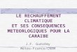 LE RECHAUFFEMENT CLIMATIQUE ET SES CONSEQUENCES METEORLOGIQUES POUR LA CARAIBE J.F. Guérémy Météo-France/CNRM
