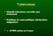 Tuberculose Maladie infectieuse mortelle sans traitement Problème de santé publique (déclaration obligatoire) 10 000 cas/an en France