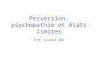 Perversion, psychopathie et états limites IFPM, novembre 2007